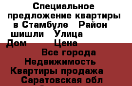 Специальное предложение квартиры в Стамбуле › Район ­ шишли › Улица ­ 1 250 › Дом ­ 12 › Цена ­ 748 339 500 - Все города Недвижимость » Квартиры продажа   . Саратовская обл.,Саратов г.